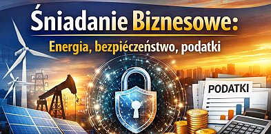 Śniadanie biznesowe: Energia, bezpieczeństwo, podatki